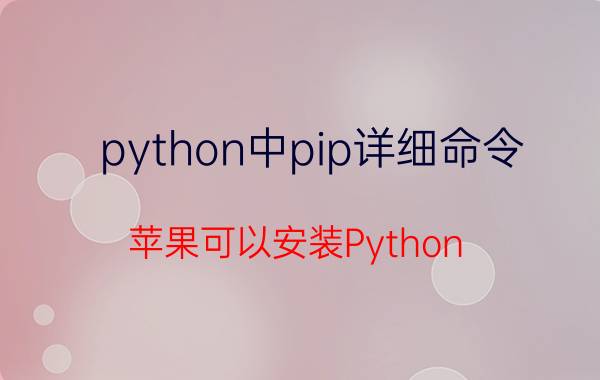 python中pip详细命令 苹果可以安装Python 吗？